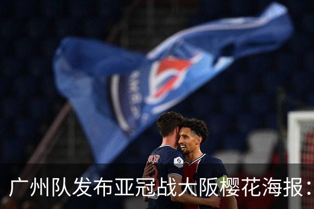广州队发布亚冠战大阪樱花海报：越磨砺 越光芒